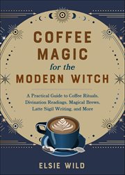 Coffee Magic for the Modern Witch : A Practical Guide To Coffee Rituals, Divination Readings, Magical Brews, Latte Sigil Writing, And Mo cover image cdn