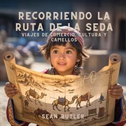 Recorriendo La Ruta De La Seda : Viajes De Comercio, Cultura Y Camellos cover image cdn