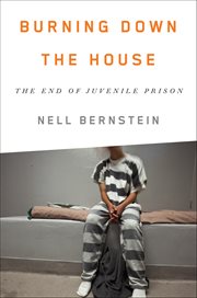 Burning Down the House : The End Of Juvenile Prison cover image cdn