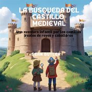 La Búsqueda Del Castillo Medieval : Una Aventura Infantil Por Los Castillos Reales De Reyes Y Caballeros cover image cdn