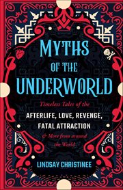 Myths of the Underworld : Timeless Tales Of The Afterlife, Love, Revenge, Fatal Attraction And More From Around The World (inc cover image cdn