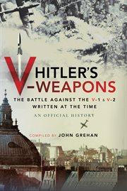 Hitler's V-Weapons : The Battle Against the V-1 and V-2 Written at the Time, An Official History cover image cdn