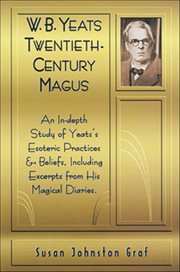 W.B. Yeats Twentieth Century Magus : An In-depth Study Of Yeat's Esoteric Practices And Beliefs, Including Excerpts From His Magical Diar cover image cdn