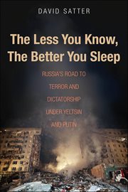 The Less You Know, the Better You Sleep : Russia's Road to Terror and Dictatorship under Yeltsin and Putin cover image cdn