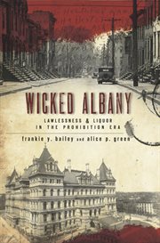 Wicked Albany : Lawlessness & Liquor in the Prohibition Era cover image cdn