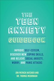 The Teen Anxiety Guidebook : Improve Self-esteem, Discover New Coping Skills, And Relieve Social Anxiety, Worry, And Panic Attack cover image cdn