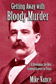Getting Away With Bloody Murder : J. B. Brockman, the Best Criminal Lawyer in Texas cover image cdn