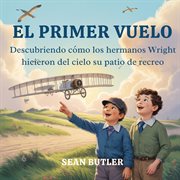 El Primer Vuelo : Descubriendo Cómo Los Hermanos Wright Hicieron Del Cielo Su Patio De Recreo cover image cdn