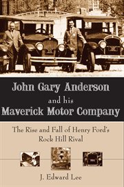 John Gary Anderson and his Maverick Motor Company : The Rise and Fall of Henry Ford's Rock Hill Rival cover image cdn