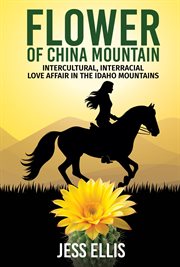 Flower of China Mountain : Intercultural, Interracial Love Affair in the Idaho Mountains cover image cdn