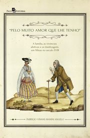 Pelo muito amor que lhe tenho : A família, as vivências afetivas e as mestiçagens em Minas no século XVIII cover image cdn