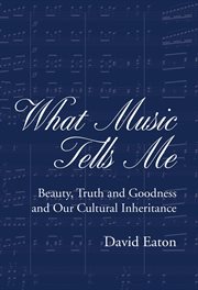 What Music Tells Me : Beauty, Truth And Goodness And Our Cultural Inheritance cover image cdn