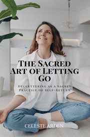 The Sacred Art of Letting Go : Decluttering As A Sacred Practice Of Self-return cover image cdn