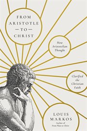From Aristotle to Christ : How Aristotelian Thought Clarified the Christian Faith cover image cdn