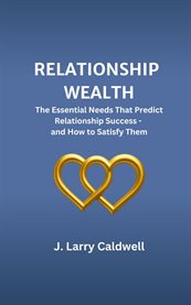 Relationship Wealth : The Essential Needs That Predict Relationship Success-and How To Satisfy Them cover image cdn