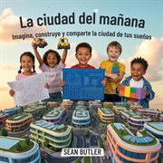 La Ciudad Del Mañana : Imagina, Construye Y Comparte La Ciudad De Tus Sueños cover image cdn