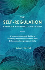 The Self-Regulation Handbook for Teens and Young Adults : A Trauma-informed Guide To Fostering Personal Resilience And Enhancing Interpersonal Skills cover image cdn