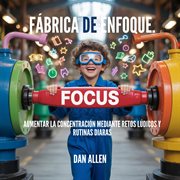 Fábrica De Enfoque : Aumentar La Concentración Mediante Retos Lúdicos Y Rutinas Diarias cover image cdn