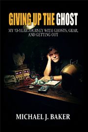 Giving up the Ghost : My 13-year Journey With Ghosts, Gear, And Getting Out cover image cdn