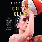 Becoming Caitlin Clark : The Unknown Origin Story of a Modern Basketball Superstar cover image cdn