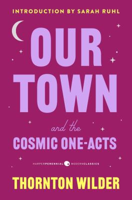 Our town and the cosmic one-acts : The long Christmas dinner ; The happy journey to Trenton and Camden ; and Pullman car Hiawatha  cover image cdn