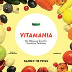 Vitamania : Our Obsessive Quest for Nutritional Perfection cover image cdn