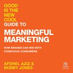 Good Is the New Cool Guide to Meaningful Marketing : How Brands Can Win with Conscious Consumers cover image cdn
