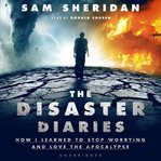 The Disaster Diaries : How I Learned to Stop Worrying and Love the Apocalypse cover image cdn