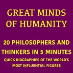 Great Minds of Humanity - 20 Philosophers and Thinkers in 5 Minutes : Quick Biographies of the World's Most Influential Figures cover image cdn
