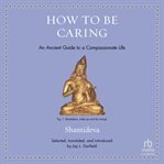 How to Be Caring : An Ancient Guide to a Compassionate Life cover image cdn