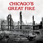 Chicago's Great Fire : The Destruction and Resurrection of an Iconic American City cover image cdn