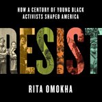 Resist : How a Century of Young Black Activists Shaped America cover image cdn