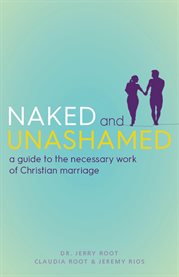 Naked and Unashamed : A Guide to the Necessary Work of Christian Marriage cover image cdn