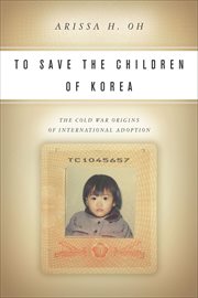 To Save the Children of Korea : The Cold War Origins of International Adoption cover image cdn