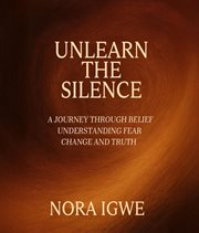 Unlearn the Silence : A Journey Through Belief Understanding Fear Change And Truth cover image cdn