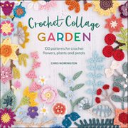 Crochet Collage Garden : 100 patterns for crochet flowers, plants and petals cover image cdn
