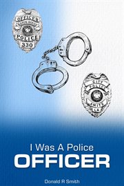 I Was a Police Officer : Amite City And Baton Rouge City Police Departments - The Beginning Of A Forty-six-year Career cover image cdn
