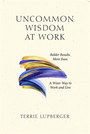Uncommon Wisdom at Work : Bolder Results. More Ease. A Wiser Way To Work And Live cover image cdn