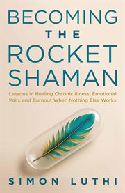 Becoming the Rocket Shaman : Lessons In Healing Chronic Illness, Emotional Pain, And Burnout When Nothing Else Works cover image cdn