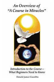 An Overview of "A Course in Miracles": Introduction to the Course---What Beginners Need to Know cover image cdn