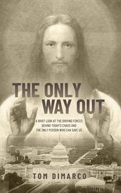 The Only Way Out : A Brief Look At The Driving Forces Behind Today's Chaos And The Only Person Who Can Save Us cover image cdn