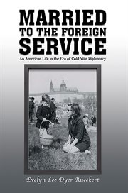 Married to the Foreign Service : An American Life in the Era of Cold War Diplomacy cover image cdn