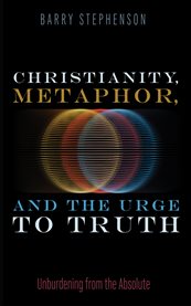 Christianity, Metaphor, and the Urge to Truth : Unburdening From The Absolute cover image cdn