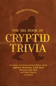 The Big Book of Cryptid Trivia : Fun Facts And Fascinating Folklore About Bigfoot, Mothman, Loch Ness Monster, The Yeti, And More Elu cover image cdn