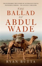 The Ballad of Abdul Wade : The Incredible True Story Of Australia's Unsung Pioneering Heroes - The Afghan Cameleers cover image cdn