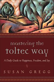 Mastering the Toltec Way : A Daily Guide To Happiness, Freedom, And Joy cover image cdn