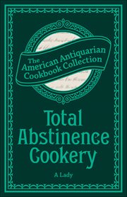 Total Abstinence Cookery : Being A Collection Of Receipts For Cooking, From Which All Intoxicating Liquids Are Excluded cover image cdn