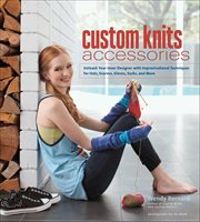 Custom Knits Accessories : Unleash Your Inner Designer With Improvisational Techniques For Hats, Scarves, Gloves, Socks, And Mo cover image cdn