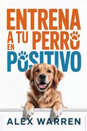 Entrena a Tu Perro en Positivo: Métodos Modernos para Educar con Cariño y Resultados Reales cover image cdn