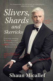 Slivers, Shards & Skerricks : A One-man Anthology By One Of Australia's Most Intelligent And More Handsome Renaissance Men cover image cdn